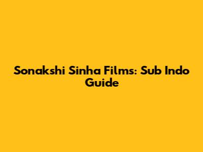 Sonakshi Sinha Films: Sub Indo Guide