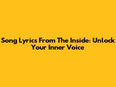Song Lyrics From The Inside: Unlock Your Inner Voice