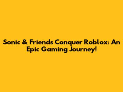Sonic & Friends Conquer Roblox: An Epic Gaming Journey!