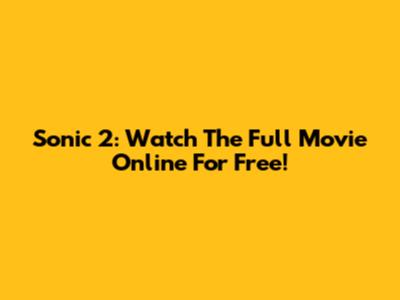 Sonic 2: Watch The Full Movie Online For Free!