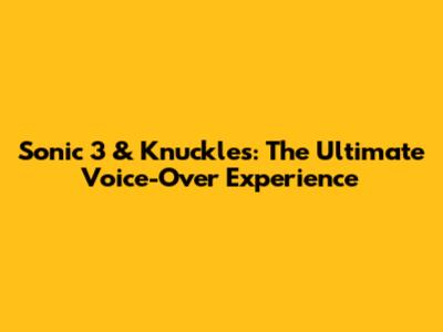 Sonic 3 & Knuckles: The Ultimate Voice-Over Experience