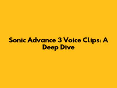 Sonic Advance 3 Voice Clips: A Deep Dive