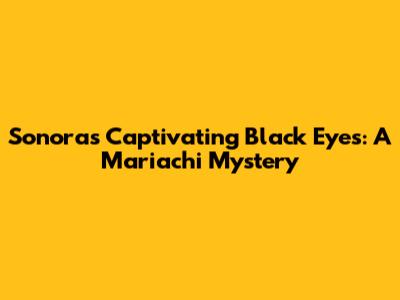 Sonora's Captivating Black Eyes: A Mariachi Mystery