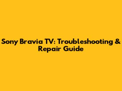 Sony Bravia TV: Troubleshooting & Repair Guide