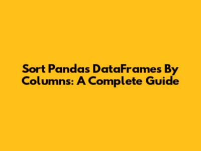 Sort Pandas DataFrames By Columns: A Complete Guide