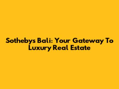 Sotheby's Bali: Your Gateway To Luxury Real Estate