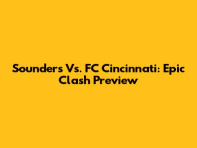 Sounders Vs. FC Cincinnati: Epic Clash Preview