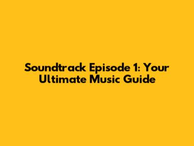 Soundtrack Episode 1: Your Ultimate Music Guide
