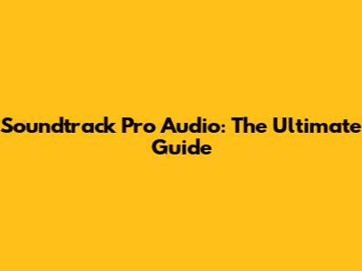 Soundtrack Pro Audio: The Ultimate Guide