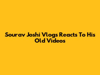 Sourav Joshi Vlogs Reacts To His Old Videos