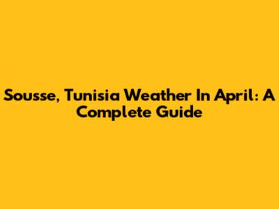 Sousse, Tunisia Weather In April: A Complete Guide