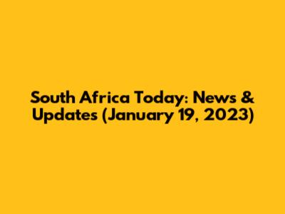 South Africa Today: News & Updates (January 19, 2023)
