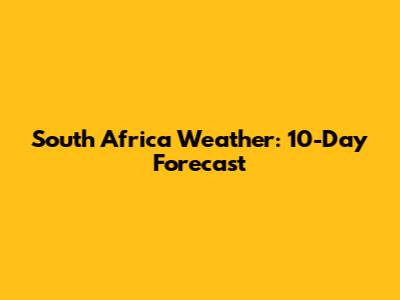 South Africa Weather: 10-Day Forecast