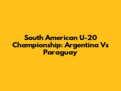 South American U-20 Championship: Argentina Vs Paraguay