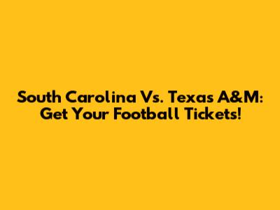 South Carolina Vs. Texas A&M: Get Your Football Tickets!
