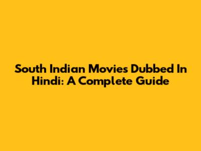 South Indian Movies Dubbed In Hindi: A Complete Guide