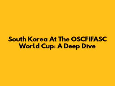 South Korea At The OSCFIFASC World Cup: A Deep Dive