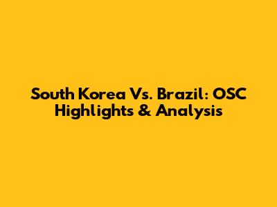 South Korea Vs. Brazil: OSC Highlights & Analysis