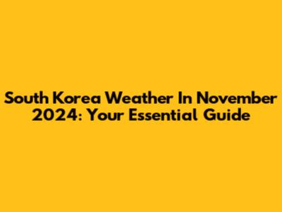 South Korea Weather In November 2024: Your Essential Guide