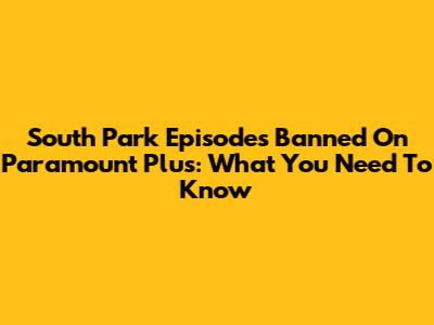South Park Episodes Banned On Paramount Plus: What You Need To Know