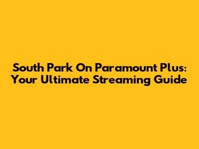 South Park On Paramount Plus: Your Ultimate Streaming Guide