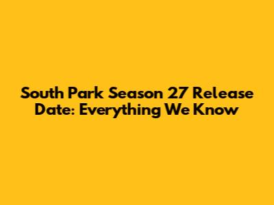 South Park Season 27 Release Date: Everything We Know