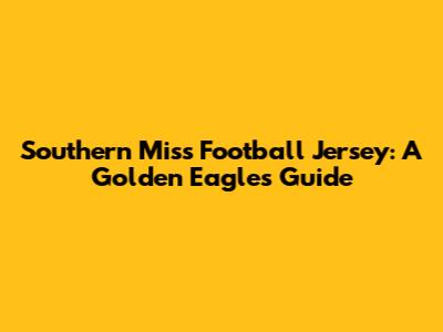 Southern Miss Football Jersey: A Golden Eagle's Guide