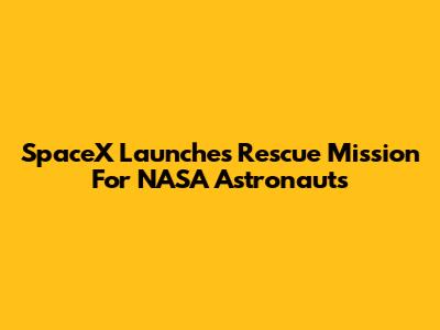 SpaceX Launches Rescue Mission For NASA Astronauts