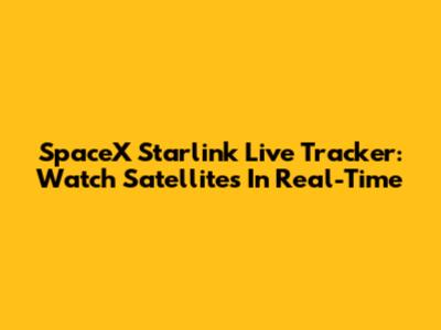 SpaceX Starlink Live Tracker: Watch Satellites In Real-Time