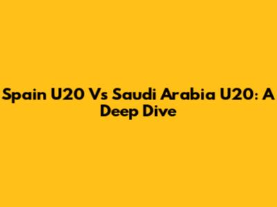 Spain U20 Vs Saudi Arabia U20: A Deep Dive
