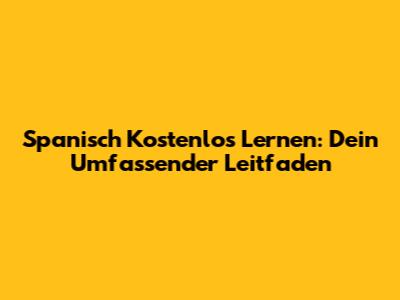 Spanisch Kostenlos Lernen: Dein Umfassender Leitfaden