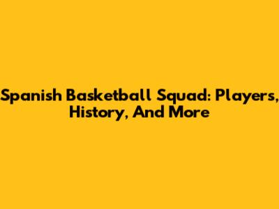 Spanish Basketball Squad: Players, History, And More