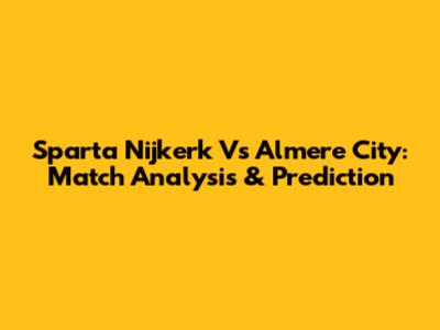 Sparta Nijkerk Vs Almere City: Match Analysis & Prediction