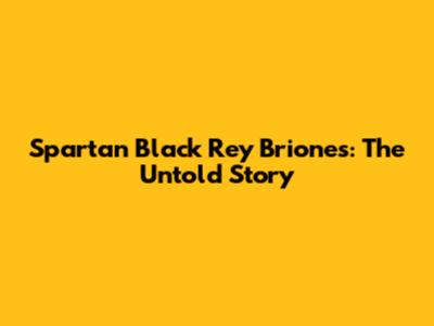 Spartan Black Rey Briones: The Untold Story