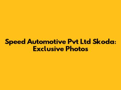 Speed Automotive Pvt Ltd Skoda: Exclusive Photos