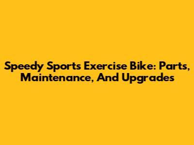Speedy Sports Exercise Bike: Parts, Maintenance, And Upgrades
