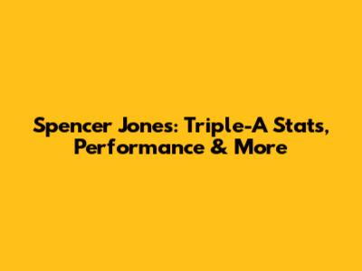 Spencer Jones: Triple-A Stats, Performance & More