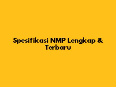 Spesifikasi NMP Lengkap & Terbaru