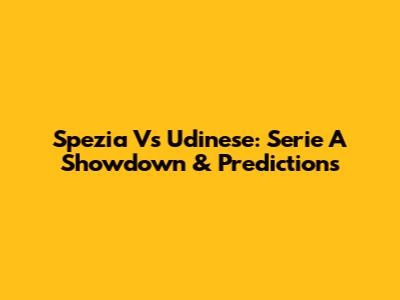 Spezia Vs Udinese: Serie A Showdown & Predictions