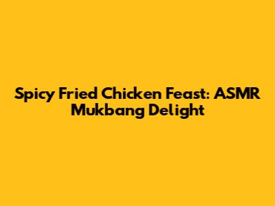 Spicy Fried Chicken Feast: ASMR Mukbang Delight