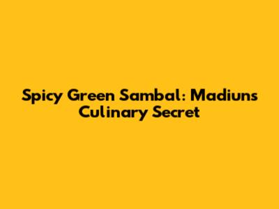 Spicy Green Sambal: Madiun's Culinary Secret
