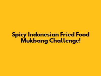 Spicy Indonesian Fried Food Mukbang Challenge!
