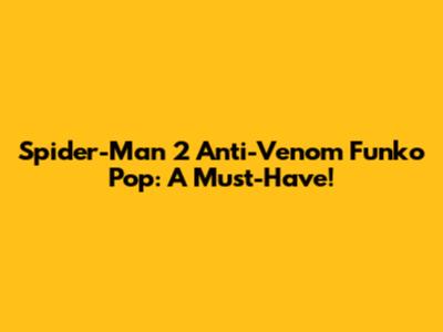 Spider-Man 2 Anti-Venom Funko Pop: A Must-Have!