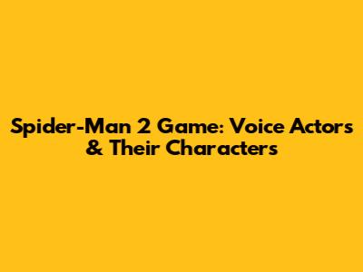Spider-Man 2 Game: Voice Actors & Their Characters