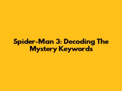 Spider-Man 3: Decoding The Mystery Keywords