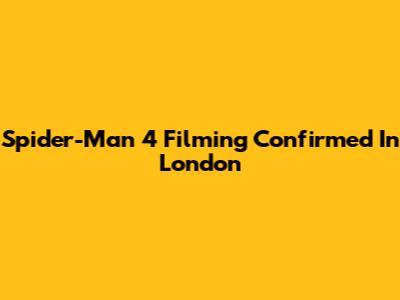 Spider-Man 4 Filming Confirmed In London