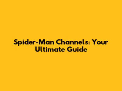 Spider-Man Channels: Your Ultimate Guide