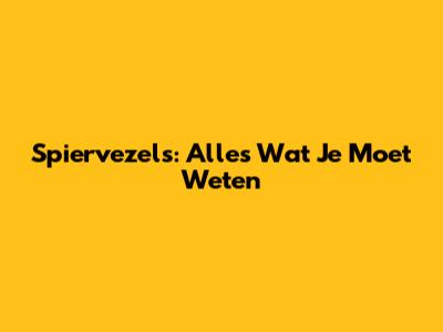 Spiervezels: Alles Wat Je Moet Weten