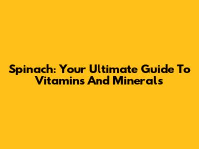 Spinach: Your Ultimate Guide To Vitamins And Minerals