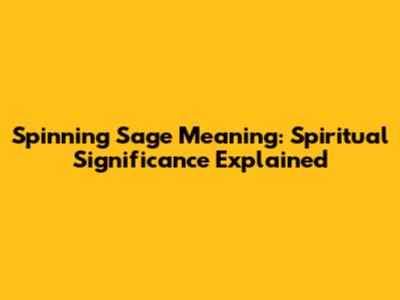Spinning Sage Meaning: Spiritual Significance Explained